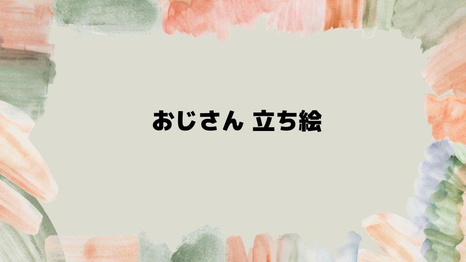 おじさん立ち絵を活用するコツ